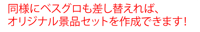 同様にベスグロも差し替えればオリジナル景品セットを作成できます！